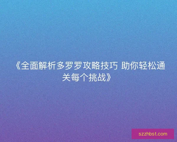 《全面解析多罗罗攻略技巧 助你轻松通关每个挑战》