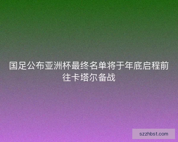 国足公布亚洲杯最终名单将于年底启程前往卡塔尔备战