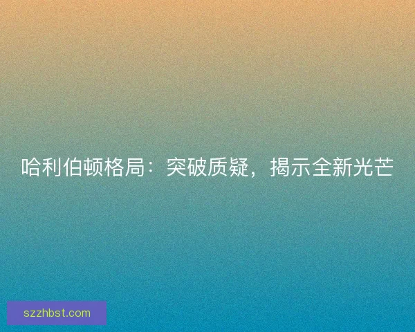 哈利伯顿格局：突破质疑，揭示全新光芒