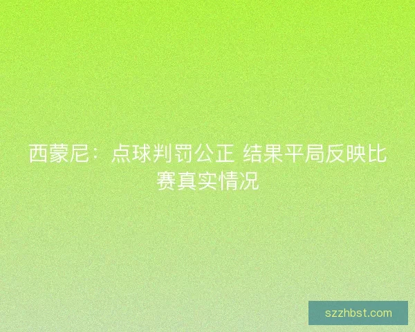 西蒙尼：点球判罚公正 结果平局反映比赛真实情况