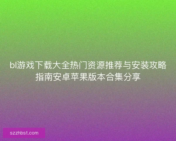 bl游戏下载大全热门资源推荐与安装攻略指南安卓苹果版本合集分享