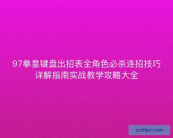 97拳皇键盘出招表全角色必杀连招技巧详解指南实战教学攻略大全