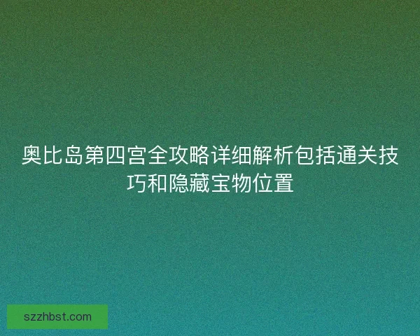 奥比岛第四宫全攻略详细解析包括通关技巧和隐藏宝物位置