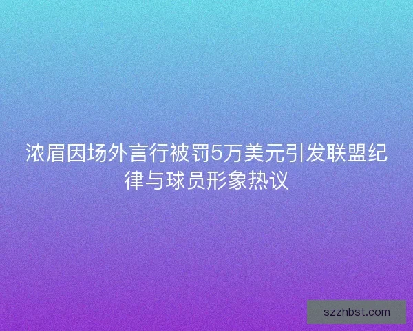 浓眉因场外言行被罚5万美元引发联盟纪律与球员形象热议