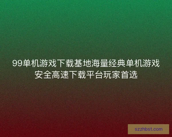 99单机游戏下载基地海量经典单机游戏安全高速下载平台玩家首选