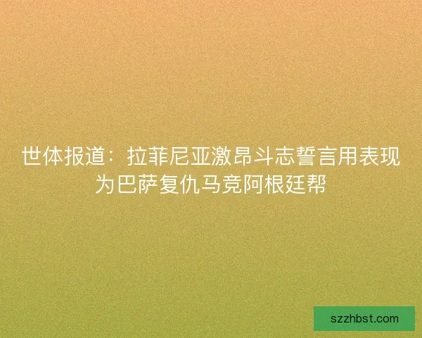 世体报道：拉菲尼亚激昂斗志誓言用表现为巴萨复仇马竞阿根廷帮