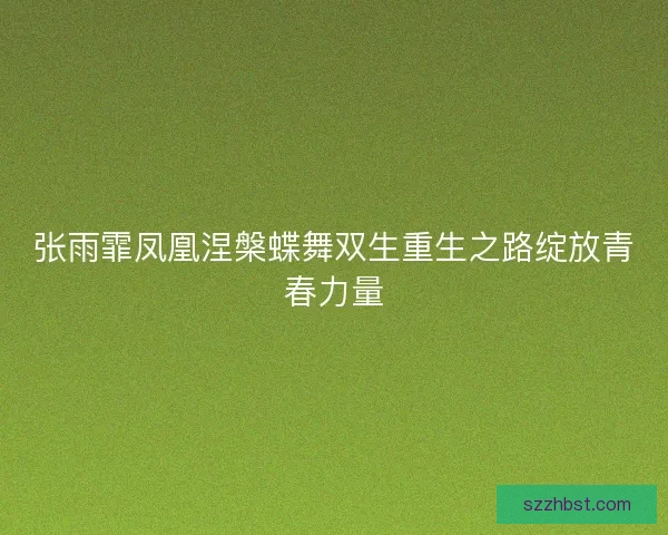 张雨霏凤凰涅槃蝶舞双生重生之路绽放青春力量