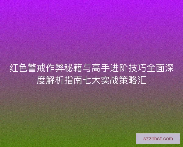 红色警戒作弊秘籍与高手进阶技巧全面深度解析指南七大实战策略汇 红色警戒作弊秘籍与高手进阶技巧全面深度解析指南七大实战策略汇