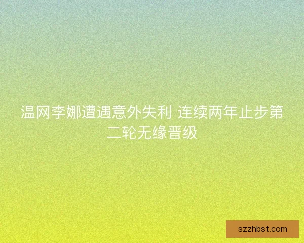 温网李娜遭遇意外失利 连续两年止步第二轮无缘晋级
