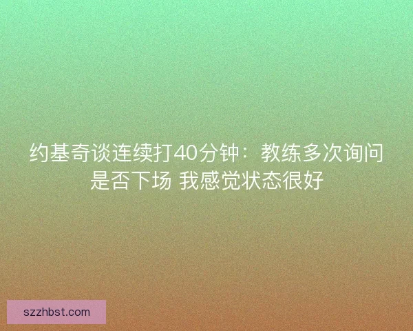 约基奇谈连续打40分钟：教练多次询问是否下场 我感觉状态很好