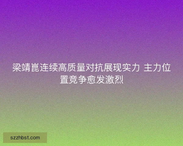 梁靖崑连续高质量对抗展现实力 主力位置竞争愈发激烈